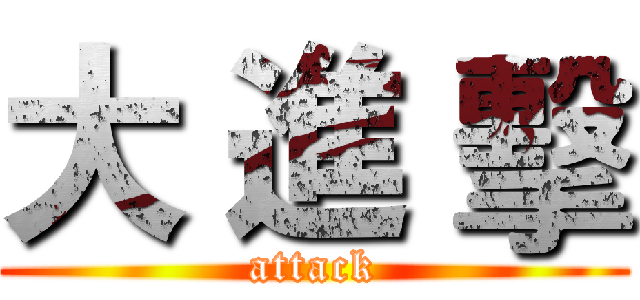 大 進 擊 (attack)