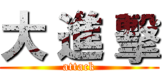 大 進 擊 (attack)