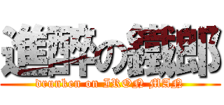 進醉の鐵郎 (drunken on IRON MAN)