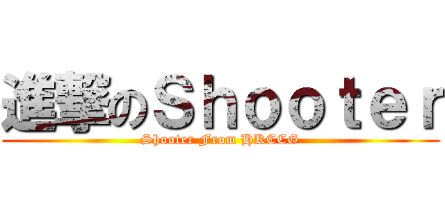 進撃のＳｈｏｏｔｅｒ (Shooter From HKCCG)