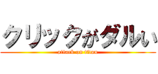 クリックがダルい (attack on titan)