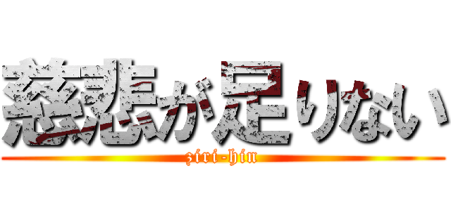 慈悲が足りない (ziri-hin)