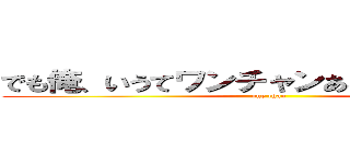 でも俺、いうてワンチャンあると思うんだけど (one chan)