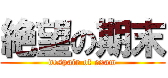 絶望の期末 (despair of exam)