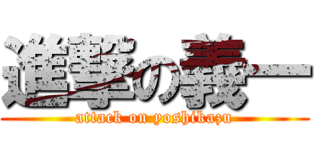 進撃の義一 (attack on yoshikazu)