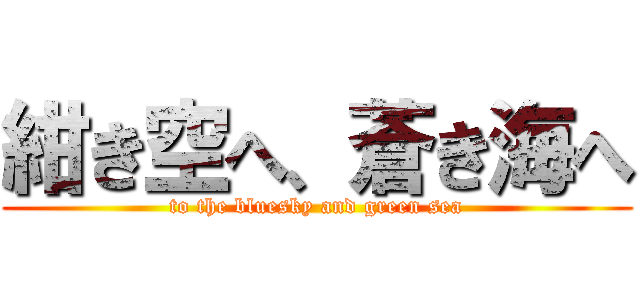 紺き空へ、蒼き海へ (to the bluesky and green sea)