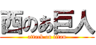 西のあ巨人 (attack on titan)