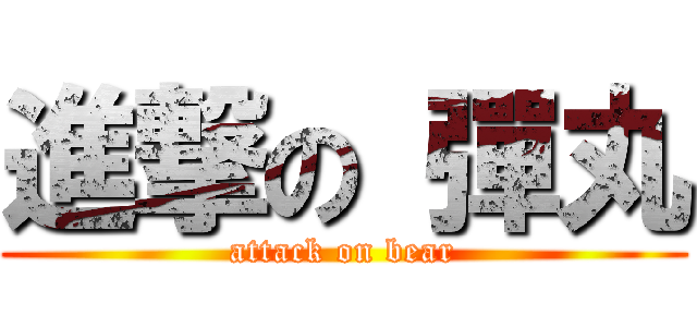 進撃の 彈丸 (attack on bear)