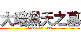 大暗黑天之墓 (attack on titan)