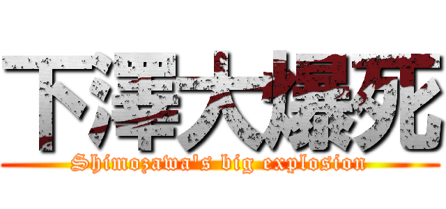 下澤大爆死 (Shimozawa's big explosion)