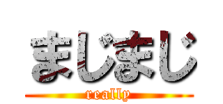 まじまじ (really)