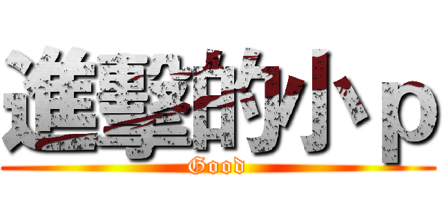 進擊的小ｐ (Good)