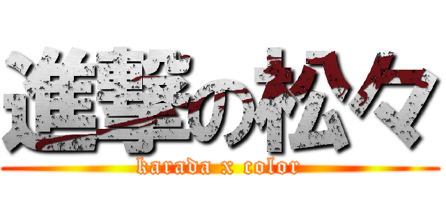 進撃の松々 (karada x color)