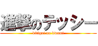 進撃のテッシー (kitigai no kwami)