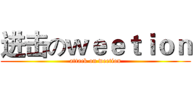 进击のｗｅｅｔｉｏｎ (attack on weetion)
