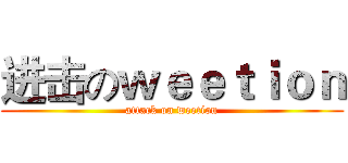 进击のｗｅｅｔｉｏｎ (attack on weetion)
