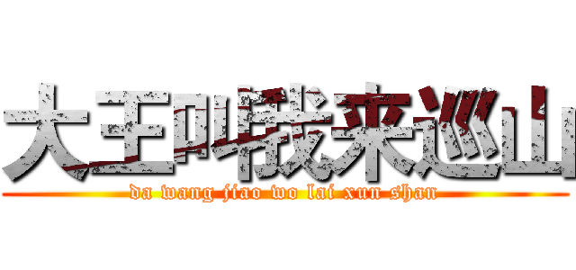 大王叫我来巡山 (da wang jiao wo lai xun shan)