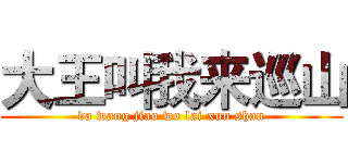 大王叫我来巡山 (da wang jiao wo lai xun shan)