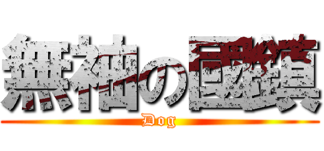 無袖の國鎮 (Dog)