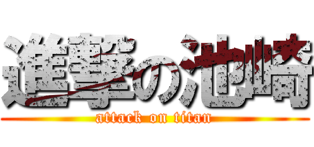 進撃の池崎 (attack on titan)