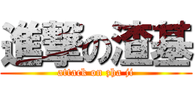 進撃の渣基 (attack on zha ji)