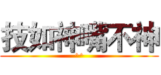 技如神嘴不神 (^^)