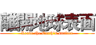 離開地球表面 (Leave the Earth's surface)