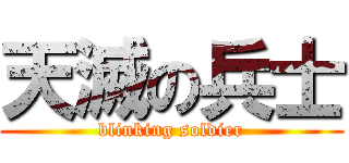 天滅の兵士 (blinking soldier)