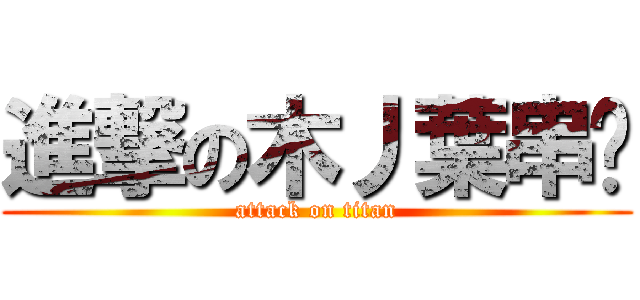 進撃の木丿葉串烤 (attack on titan)