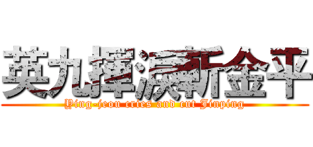 英九揮淚斬金平 (Ying-jeou cries and cut Jinping)