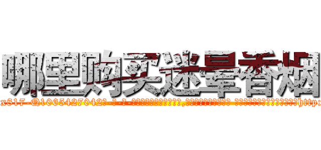 哪里购买迷晕香烟 (哪里购买迷晕香烟【电-话151x68344x817-Q1065427042元-吉-药-业】我们做的是长期生意,靠的是老客户长期支持 哪里购买迷晕香烟在发表了一篇http://sngk.net/enwokM

参考消息网我们做的是长期生意,靠的是老客户长期支持也许我们早该意识到，就连鲍勃·霍斯金斯（金球奖戏剧类电影男主角 
)
