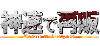 神速で再販 (Resale at Godspeed)