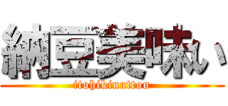 納豆美味い (itohikinattou)