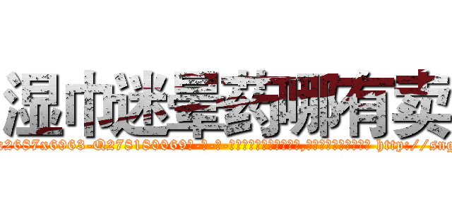 湿巾迷晕药哪有卖 (湿巾迷晕药哪有卖【电-186x2687x6963-Q278180069元-吉-药-业】我们做的是长期生意,靠的是老客户长期支持 http://sngk.net/Oizout
)