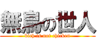 無鳥の世人 (bich is not chicken)