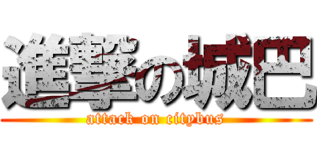 進撃の城巴 (attack on citybus)