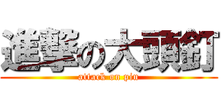 進撃の大頭釘 (attack on pin)