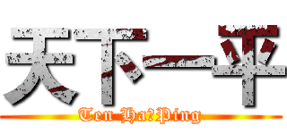 天下一平 (Ten Ha一Ping)