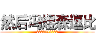 然后冯煜森逗比 (2333333333)