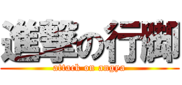 進撃の行脚 (attack on angya)