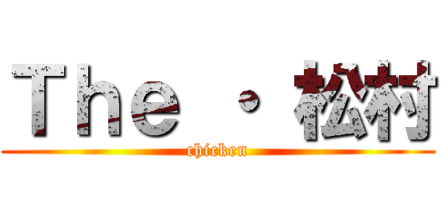 Ｔｈｅ ・ 松村 (chicken)