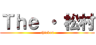 Ｔｈｅ ・ 松村 (chicken)