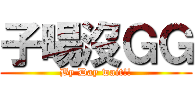 子暘沒ＧＧ (By Day wait!!)