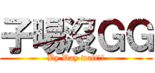 子暘沒ＧＧ (By Day wait!!)
