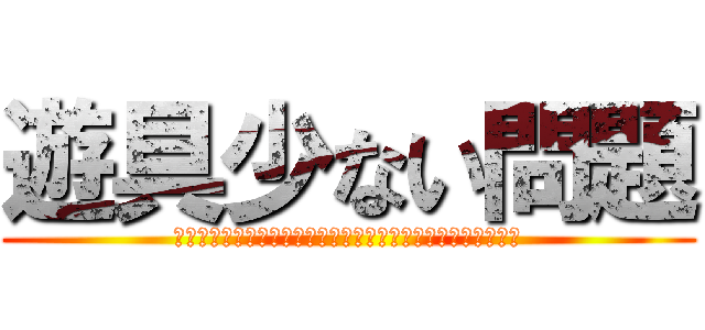 遊具少ない問題 (おおおおおおおおおおおおおおおおおおおおおおおおおおおおお)