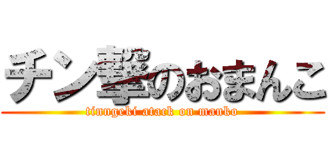 チン撃のおまんこ (tinngeki atack on manko)