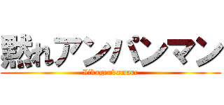 黙れアンパンマン (Iikagendamare)