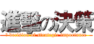 進擊の決策 (	 decision of strategic importance)