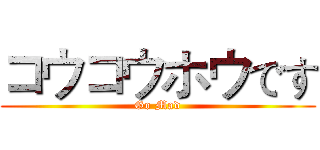 コウコウホウです (Go Mad)