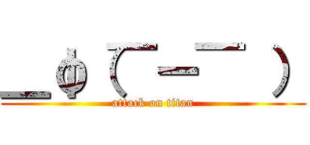 ＿φ（￣ー￣ ） (attack on titan)